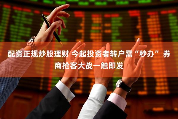 配资正规炒股理财 今起投资者转户需“秒办” 券商抢客大战一触即发