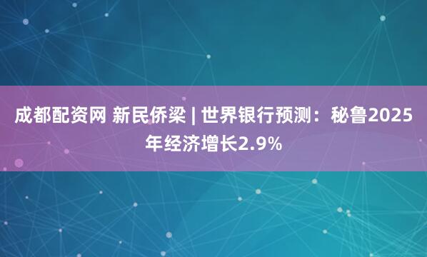 成都配资网 新民侨梁 | 世界银行预测：秘鲁2025年经济增长2.9%