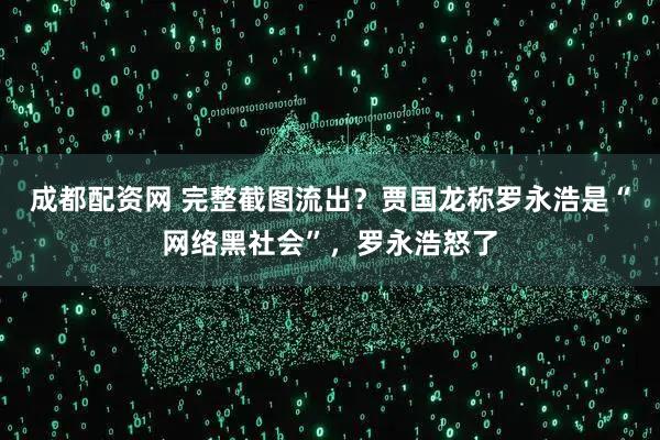 成都配资网 完整截图流出？贾国龙称罗永浩是“网络黑社会”，罗永浩怒了