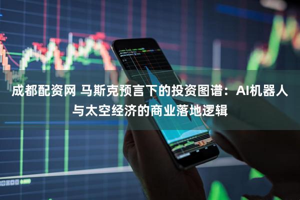 成都配资网 马斯克预言下的投资图谱：AI机器人与太空经济的商业落地逻辑