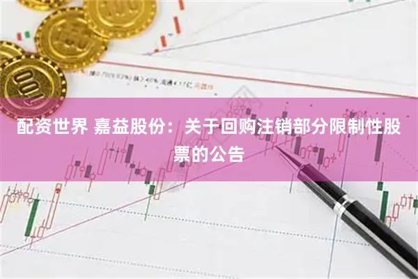 配资世界 嘉益股份：关于回购注销部分限制性股票的公告