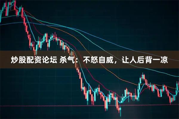 炒股配资论坛 杀气：不怒自威，让人后背一凉